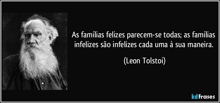 As famílias felizes parecem-se todas; as famílias infelizes são infelizes cada uma à sua maneira. (Leon Tolstoi)