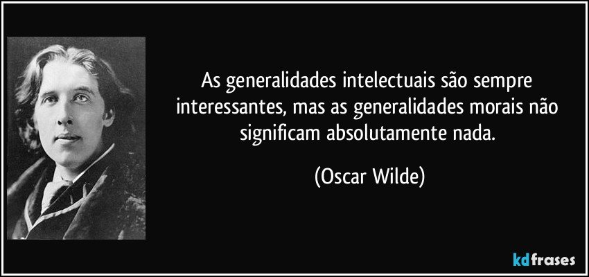 As generalidades intelectuais são sempre interessantes, mas as generalidades morais não significam absolutamente nada. (Oscar Wilde)