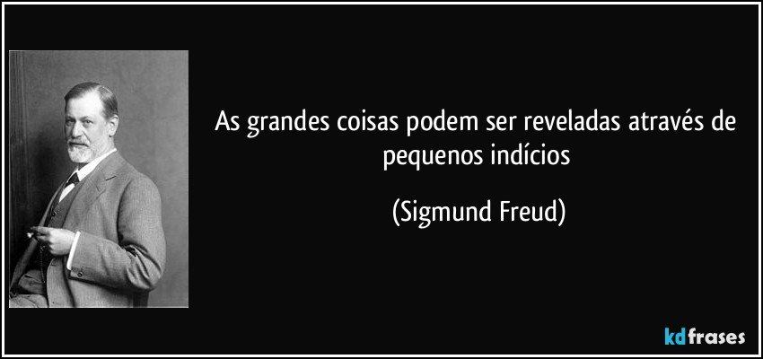 As grandes coisas podem ser reveladas através de pequenos indícios (Sigmund Freud)
