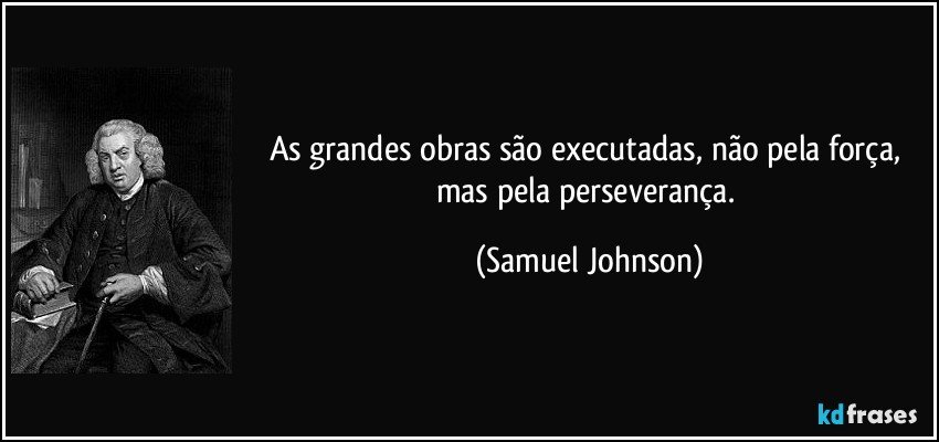 As grandes obras são executadas, não pela força, mas pela perseverança. (Samuel Johnson)