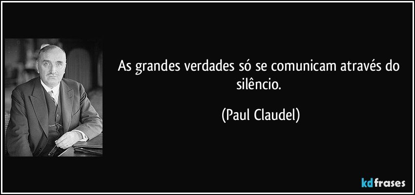 As grandes verdades só se comunicam através do silêncio. (Paul Claudel)