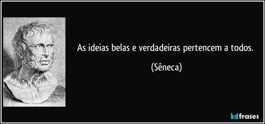 As ideias belas e verdadeiras pertencem a todos. (Sêneca)