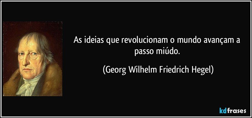 As ideias que revolucionam o mundo avançam a passo miúdo. (Georg Wilhelm Friedrich Hegel)