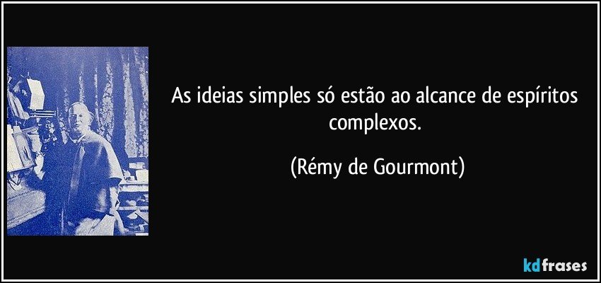 As ideias simples só estão ao alcance de espíritos complexos. (Rémy de Gourmont)