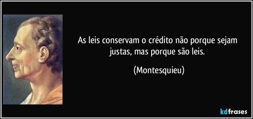 As leis conservam o crédito não porque sejam justas, mas porque são leis. (Montesquieu)