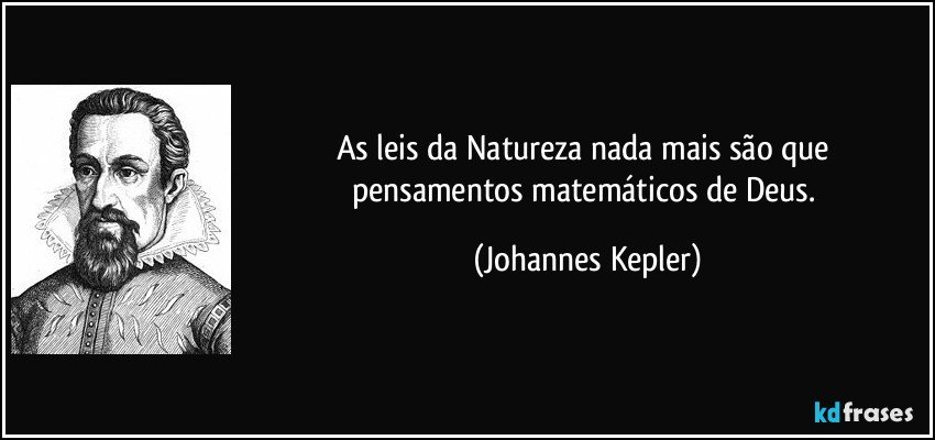 As leis da Natureza nada mais são que pensamentos matemáticos de Deus. (Johannes Kepler)