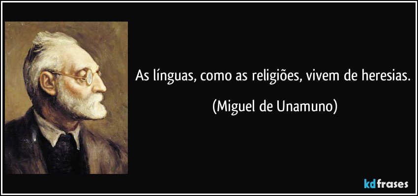 As línguas, como as religiões, vivem de heresias. (Miguel de Unamuno)