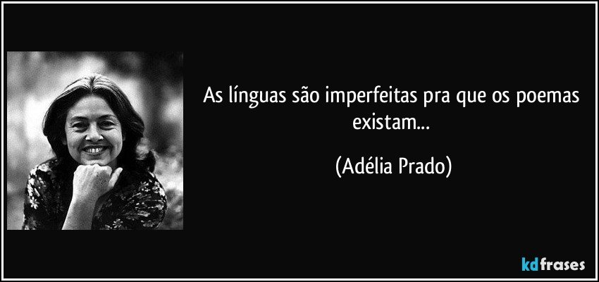 As línguas são imperfeitas pra que os poemas existam... (Adélia Prado)