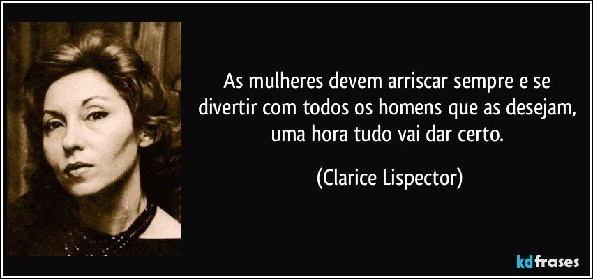 As mulheres devem arriscar sempre e se divertir com todos os homens que as desejam, uma hora tudo vai dar certo. (Clarice Lispector)