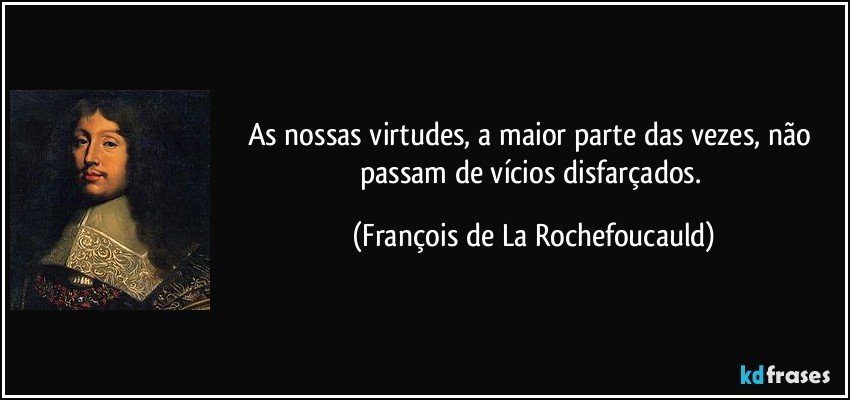 As nossas virtudes, a maior parte das vezes, não passam de vícios disfarçados. (François de La Rochefoucauld)