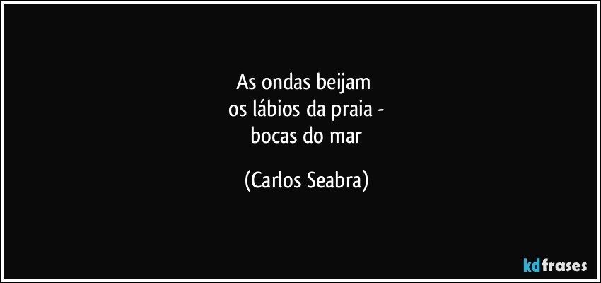 as ondas beijam 
 os lábios da praia - 
 bocas do mar (Carlos Seabra)
