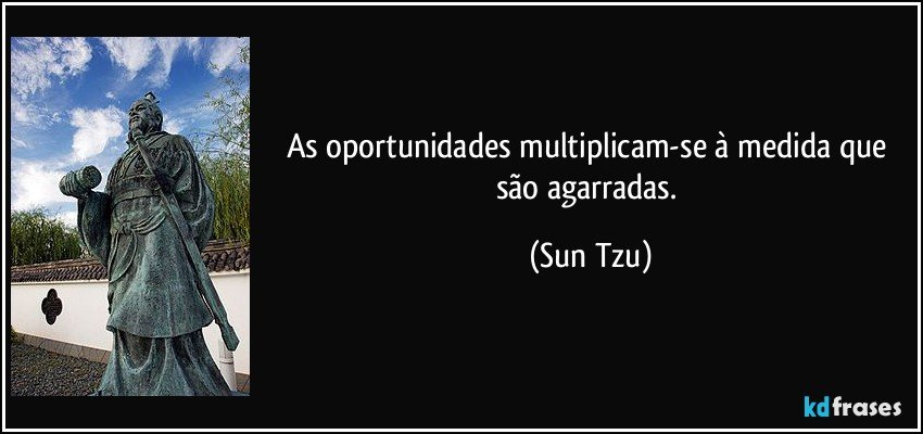 As oportunidades multiplicam-se à medida que são agarradas. (Sun Tzu)