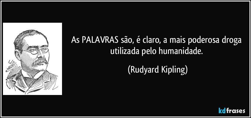As PALAVRAS são, é claro, a mais poderosa droga utilizada pelo humanidade. (Rudyard Kipling)