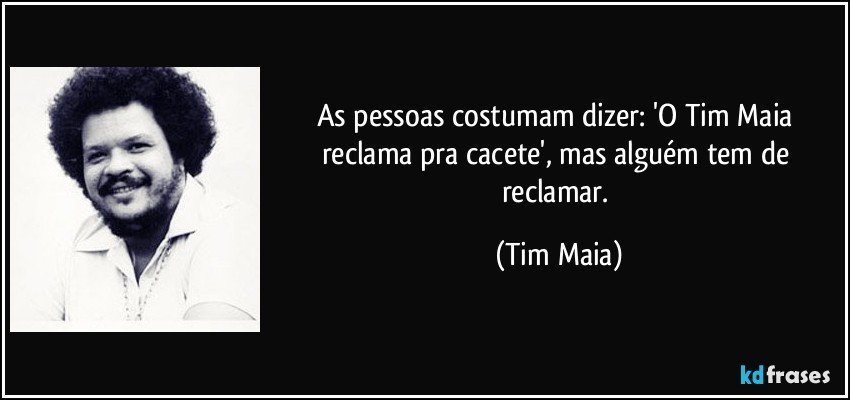 As pessoas costumam dizer: 'O Tim Maia reclama pra cacete', mas alguém tem de reclamar. (Tim Maia)