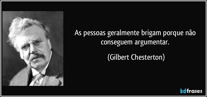 As pessoas geralmente brigam porque não conseguem argumentar. (Gilbert Chesterton)
