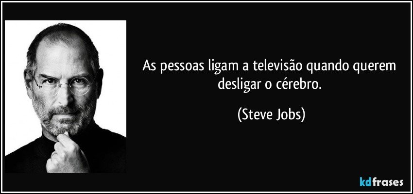 As pessoas ligam a televisão quando querem desligar o cérebro. (Steve Jobs)