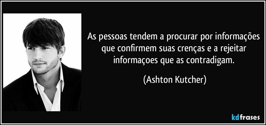 As pessoas tendem a procurar por informações que confirmem suas crenças e a rejeitar informaçoes que as contradigam. (Ashton Kutcher)
