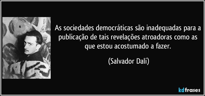 As sociedades democráticas são inadequadas para a publicação de tais revelações atroadoras como as que estou acostumado a fazer. (Salvador Dalí)