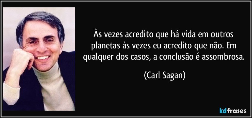 Às vezes acredito que há vida em outros planetas às vezes eu acredito que não. Em qualquer dos casos, a conclusão é assombrosa. (Carl Sagan)