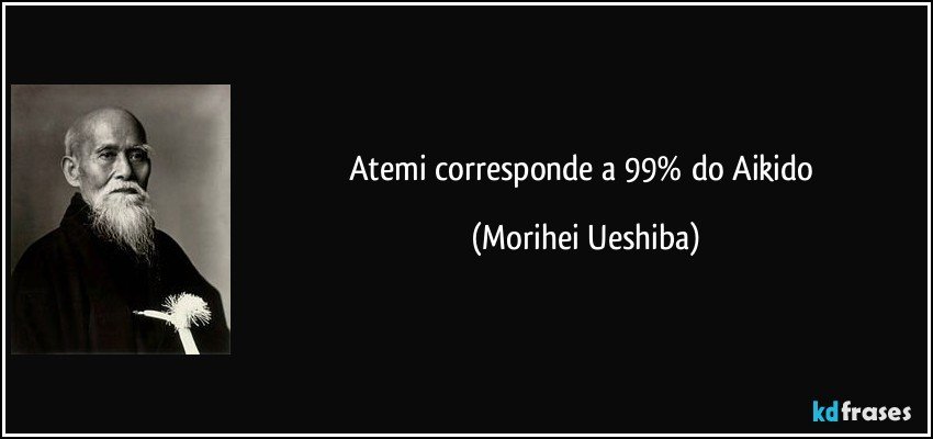 Atemi corresponde a 99% do Aikido (Morihei Ueshiba)