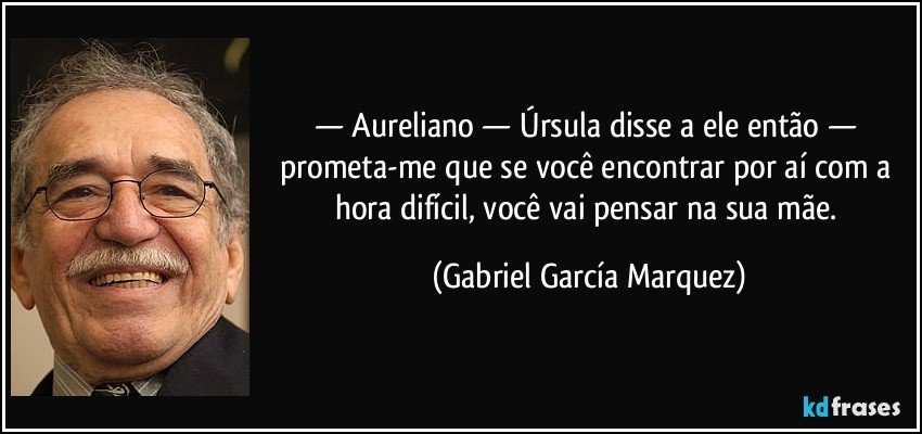 — Aureliano — Úrsula disse a ele então — prometa-me que se você encontrar por aí com a hora difícil, você vai pensar na sua mãe. (Gabriel García Marquez)