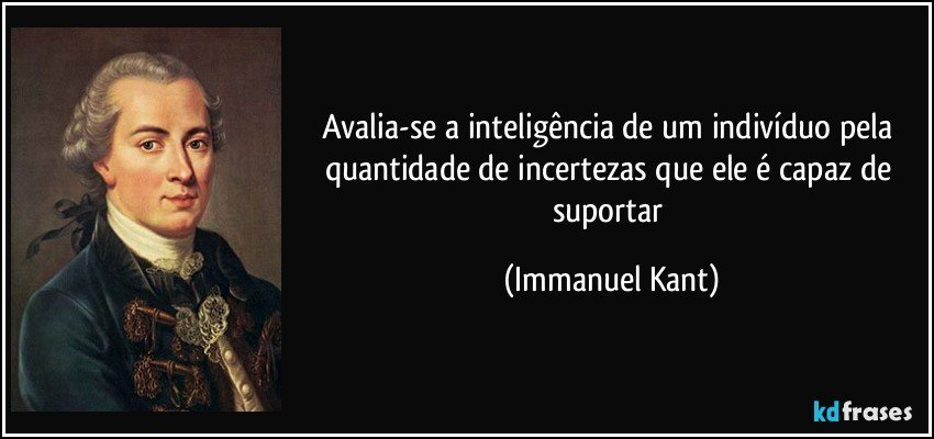 Avalia-se a inteligência de um indivíduo pela quantidade de incertezas que ele é capaz de suportar (Immanuel Kant)