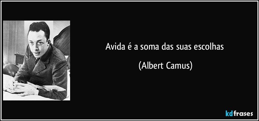 Avida é a soma das suas escolhas (Albert Camus)