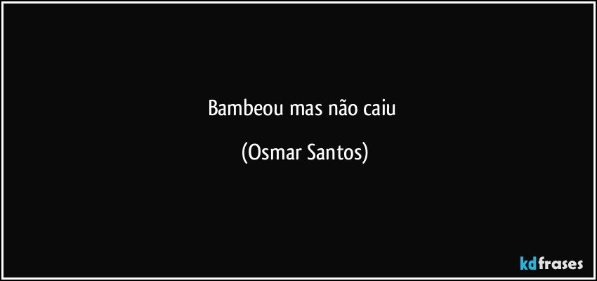Bambeou mas não caiu (Osmar Santos)