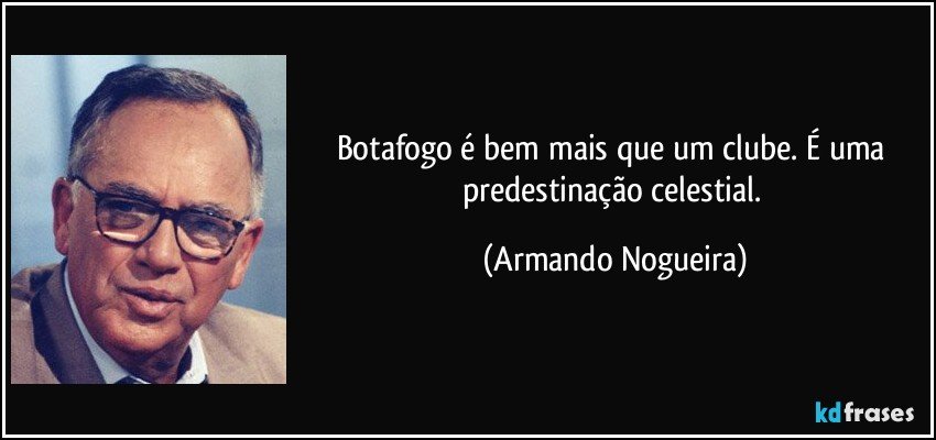 Botafogo é bem mais que um clube. É uma predestinação celestial. (Armando Nogueira)