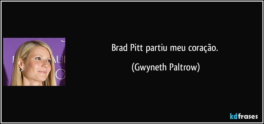 Brad Pitt partiu meu coração. (Gwyneth Paltrow)