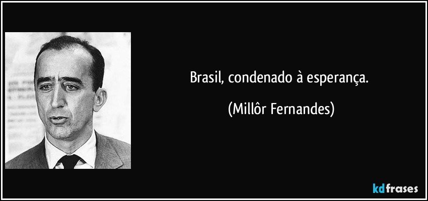 Brasil, condenado à esperança. (Millôr Fernandes)
