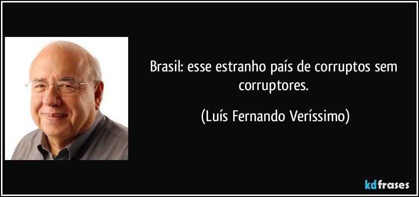 Brasil: esse estranho país de corruptos sem corruptores. (Luís Fernando Veríssimo)