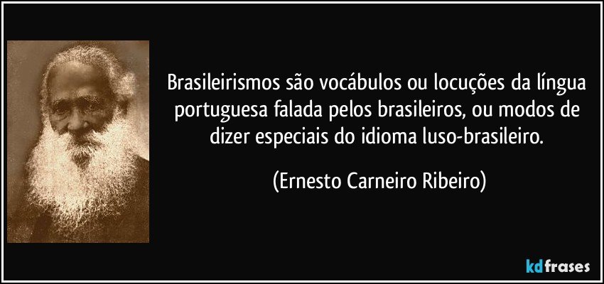 brasileirismos são vocábulos ou locuções da língua portuguesa falada pelos brasileiros, ou modos de dizer especiais do idioma luso-brasileiro. (Ernesto Carneiro Ribeiro)