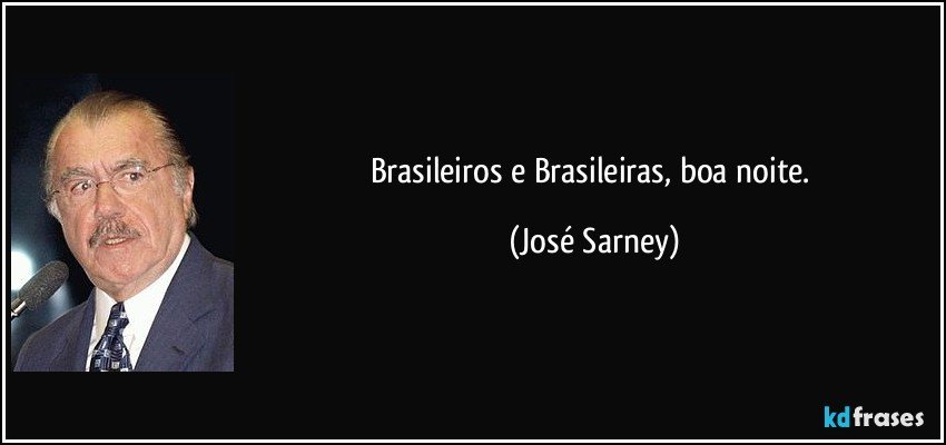 Brasileiros e Brasileiras, boa noite. (José Sarney)