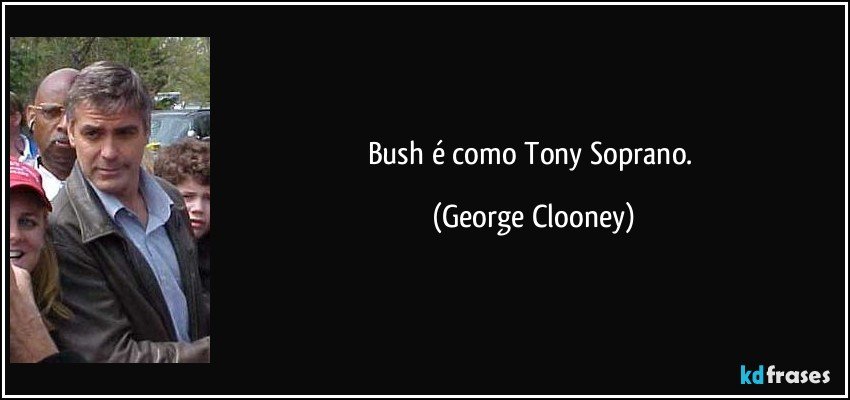 Bush é como Tony Soprano. (George Clooney)