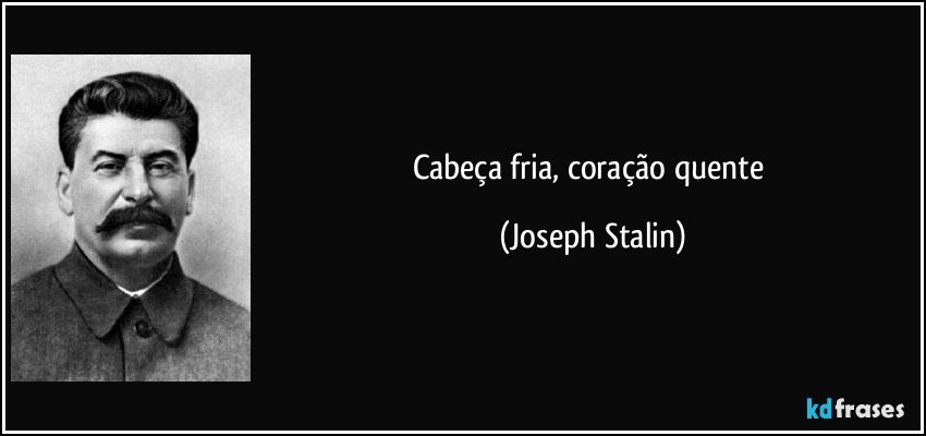 Cabeça fria, coração quente (Joseph Stalin)