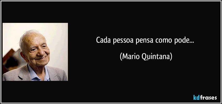 Cada pessoa pensa como pode... (Mario Quintana)