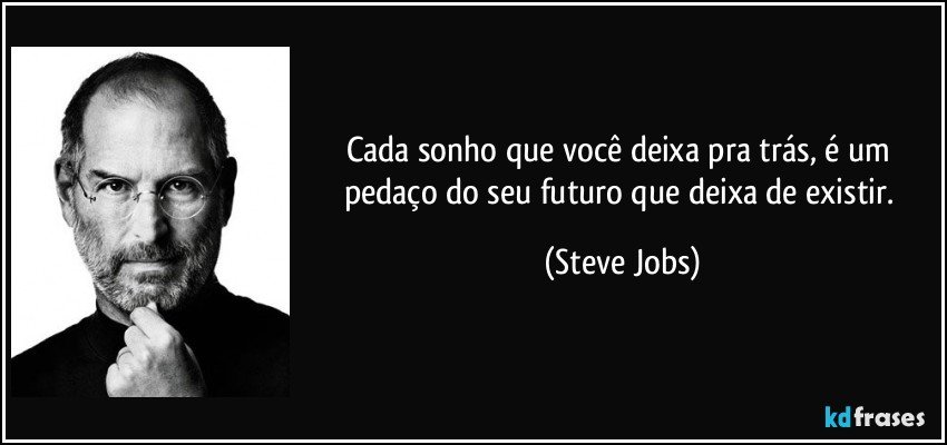 Cada sonho que você deixa pra trás, é um pedaço do seu futuro que deixa de existir. (Steve Jobs)