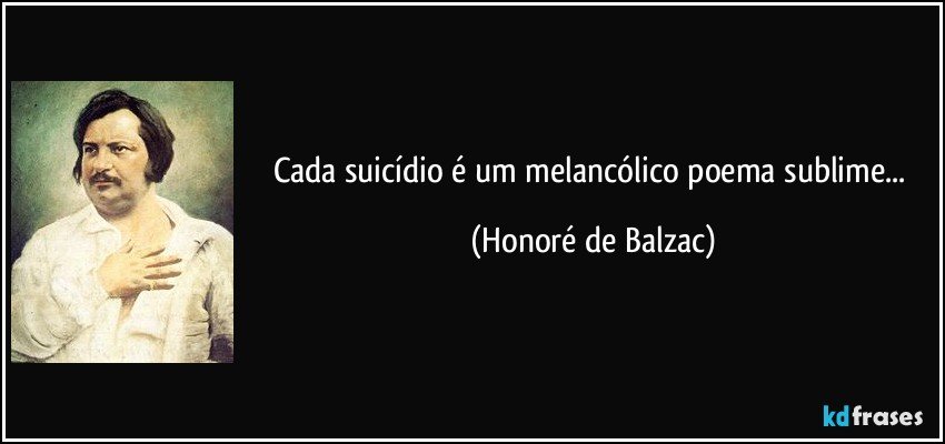 Cada suicídio é um melancólico poema sublime... (Honoré de Balzac)