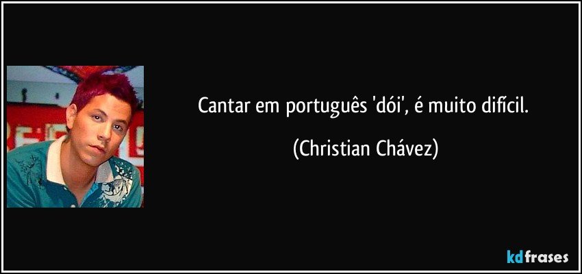 Cantar em português 'dói', é muito difícil. (Christian Chávez)