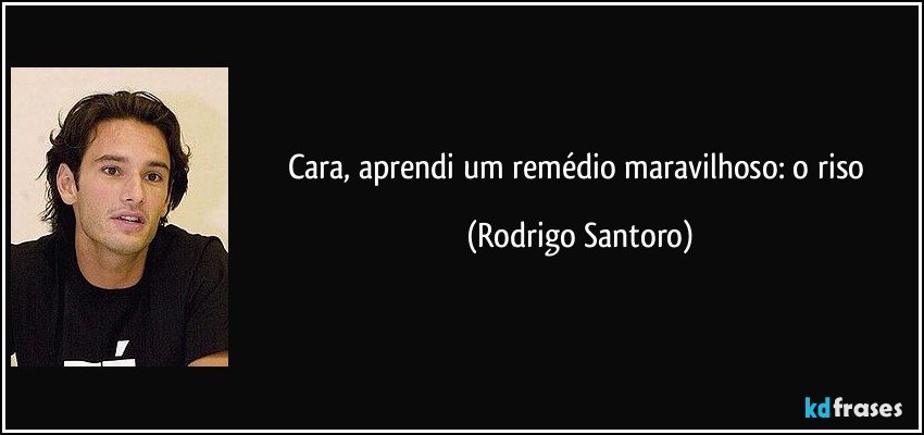 Cara, aprendi um remédio maravilhoso: o riso (Rodrigo Santoro)
