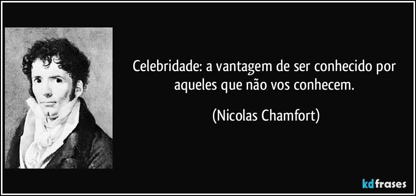 Celebridade: a vantagem de ser conhecido por aqueles que não vos conhecem. (Nicolas Chamfort)
