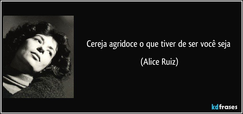 Cereja agridoce o que tiver de ser você seja (Alice Ruiz)