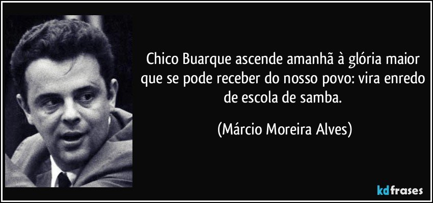Chico Buarque ascende amanhã à glória maior que se pode receber do nosso povo: vira enredo de escola de samba. (Márcio Moreira Alves)