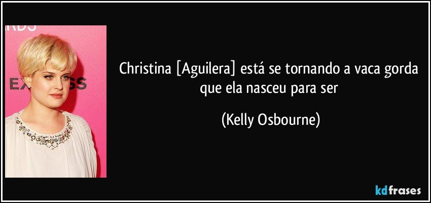 Christina [Aguilera] está se tornando a vaca gorda que ela nasceu para ser (Kelly Osbourne)
