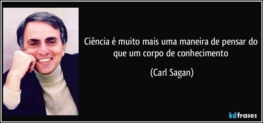 Ciência é muito mais uma maneira de pensar do que um corpo de conhecimento (Carl Sagan)