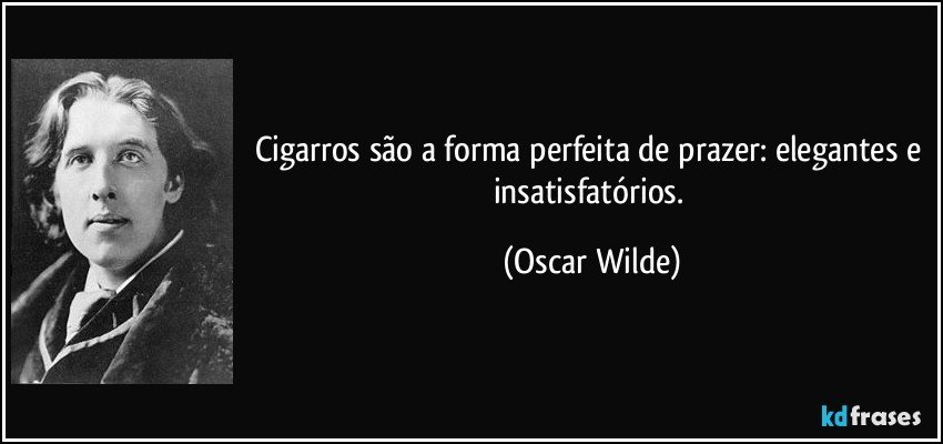 Cigarros são a forma perfeita de prazer: elegantes e insatisfatórios. (Oscar Wilde)