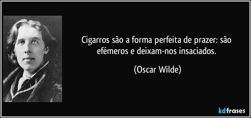 Cigarros são a forma perfeita de prazer: são efémeros e deixam-nos insaciados. (Oscar Wilde)