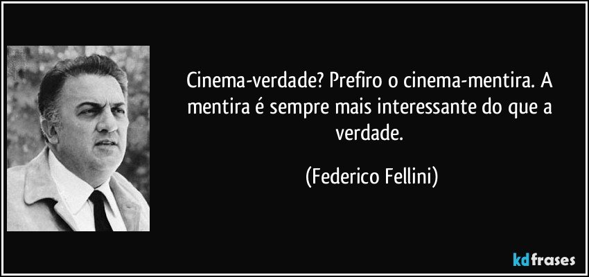 Cinema-verdade? Prefiro o cinema-mentira. A mentira é sempre mais interessante do que a verdade. (Federico Fellini)