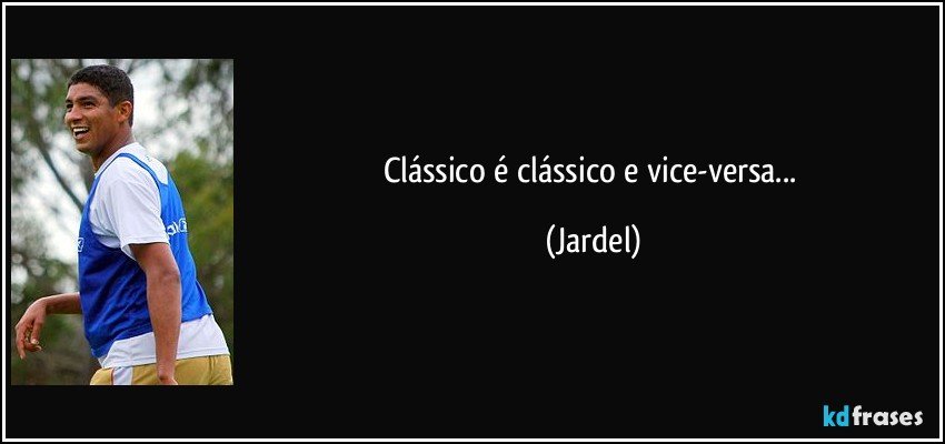 Clássico é clássico e vice-versa... (Jardel)